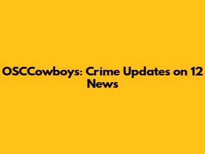 OSCCowboys: Crime Updates on 12 News