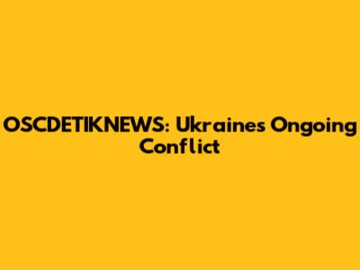 OSCDETIKNEWS: Ukraine's Ongoing Conflict