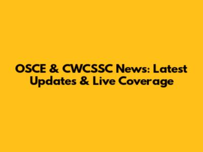 OSCE & CWCSSC News: Latest Updates & Live Coverage