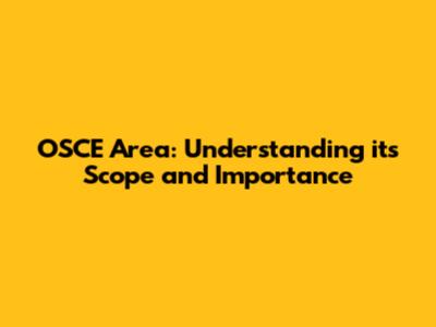 OSCE Area: Understanding its Scope and Importance