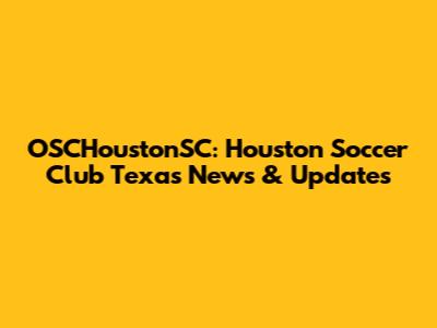 OSCHoustonSC: Houston Soccer Club Texas News & Updates