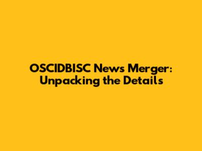 OSCIDBISC News Merger: Unpacking the Details