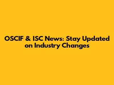 OSCIF & ISC News: Stay Updated on Industry Changes