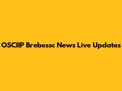 OSCIIP Brebessc News Live Updates