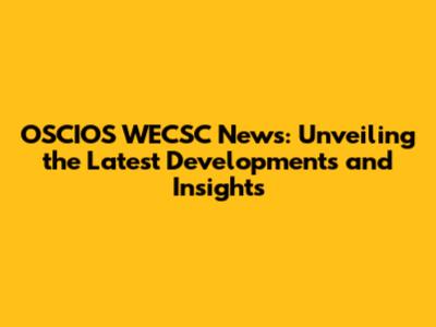 OSCIOS WECSC News: Unveiling the Latest Developments and Insights