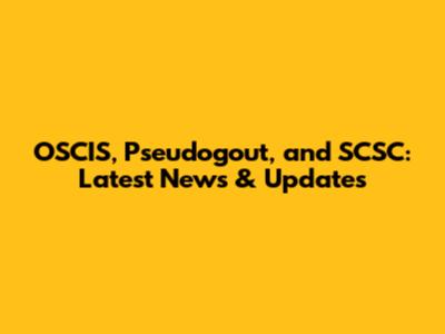 OSCIS, Pseudogout, and SCSC: Latest News & Updates