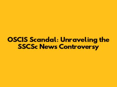 OSCIS Scandal: Unraveling the SSCSc News Controversy