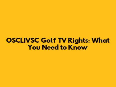 OSCLIVSC Golf TV Rights: What You Need to Know