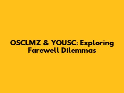 OSCLMZ & YOUSC: Exploring Farewell Dilemmas