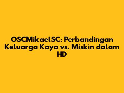 OSCMikaelSC: Perbandingan Keluarga Kaya vs. Miskin dalam HD
