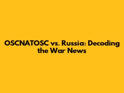 OSCNATOSC vs. Russia: Decoding the War News
