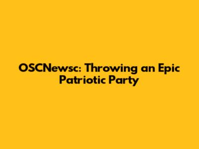 OSCNewsc: Throwing an Epic Patriotic Party