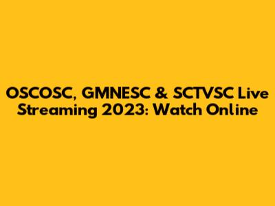 OSCOSC, GMNESC & SCTVSC Live Streaming 2023: Watch Online