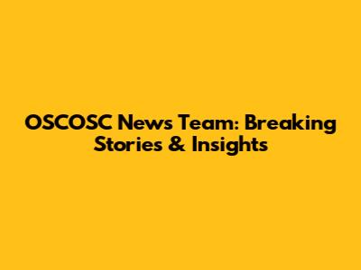 OSCOSC News Team: Breaking Stories & Insights