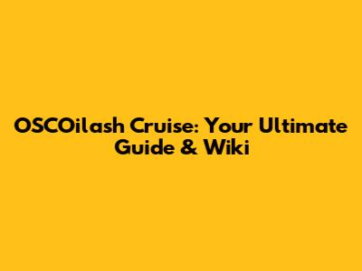 OSCOilash Cruise: Your Ultimate Guide & Wiki