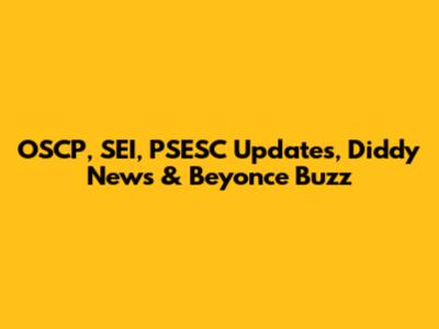 OSCP, SEI, PSESC Updates, Diddy News & Beyonce Buzz