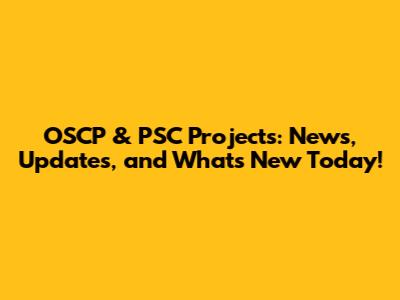 OSCP & PSC Projects: News, Updates, and What's New Today!