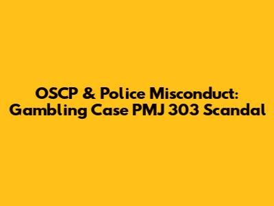 OSCP & Police Misconduct: Gambling Case PMJ 303 Scandal
