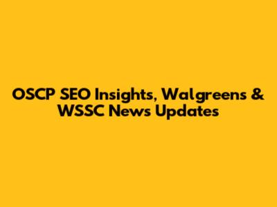 OSCP SEO Insights, Walgreens & WSSC News Updates