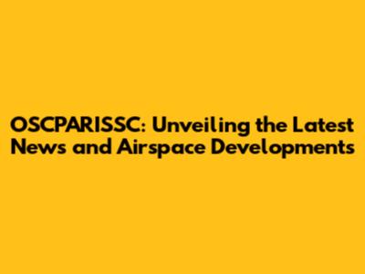 OSCPARISSC: Unveiling the Latest News and Airspace Developments