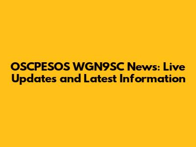OSCPESOS WGN9SC News: Live Updates and Latest Information