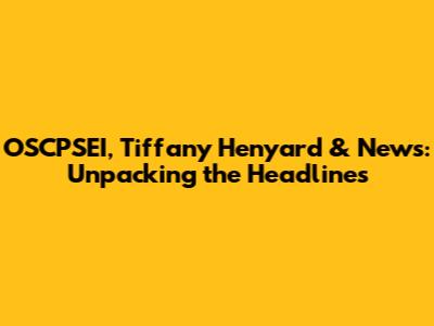 OSCPSEI, Tiffany Henyard & News: Unpacking the Headlines