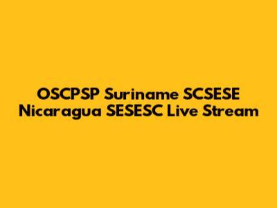 OSCPSP Suriname SCSESE Nicaragua SESESC Live Stream