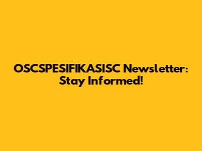 OSCSPESIFIKASISC Newsletter: Stay Informed!