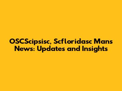 OSCScipsisc, Scfloridasc Man's News: Updates and Insights