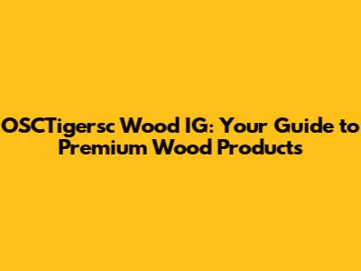 OSCTigersc Wood IG: Your Guide to Premium Wood Products