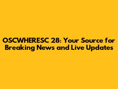 OSCWHERESC 28: Your Source for Breaking News and Live Updates