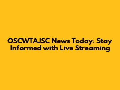 OSCWTAJSC News Today: Stay Informed with Live Streaming