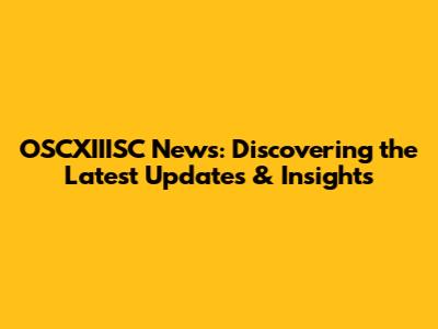 OSCXIIISC News: Discovering the Latest Updates & Insights