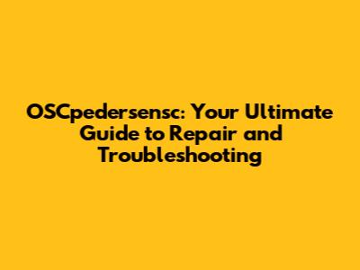 OSCpedersensc: Your Ultimate Guide to Repair and Troubleshooting
