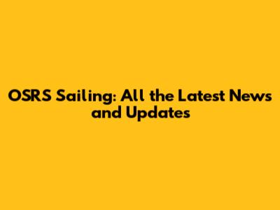 OSRS Sailing: All the Latest News and Updates