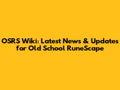 OSRS Wiki: Latest News & Updates for Old School RuneScape