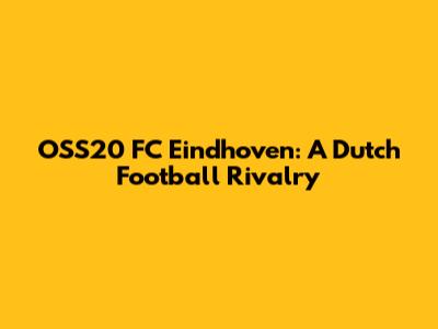 OSS'20 FC Eindhoven: A Dutch Football Rivalry