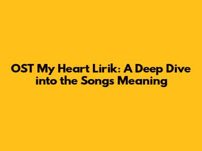 OST My Heart Lirik: A Deep Dive into the Song's Meaning