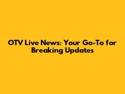 OTV Live News: Your Go-To for Breaking Updates