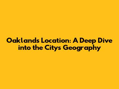 Oakland's Location: A Deep Dive into the City's Geography