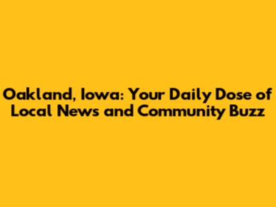 Oakland, Iowa: Your Daily Dose of Local News and Community Buzz