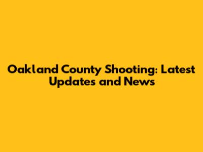 Oakland County Shooting: Latest Updates and News