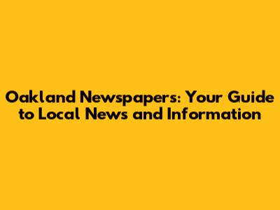 Oakland Newspapers: Your Guide to Local News and Information