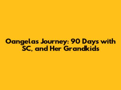 Oangela's Journey: 90 Days with SC, and Her Grandkids