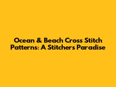 Ocean & Beach Cross Stitch Patterns: A Stitcher's Paradise