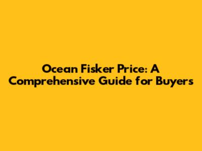 Ocean Fisker Price: A Comprehensive Guide for Buyers