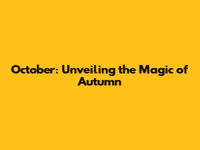 October: Unveiling the Magic of Autumn