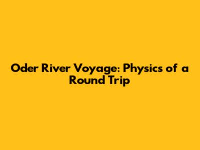 Oder River Voyage: Physics of a Round Trip