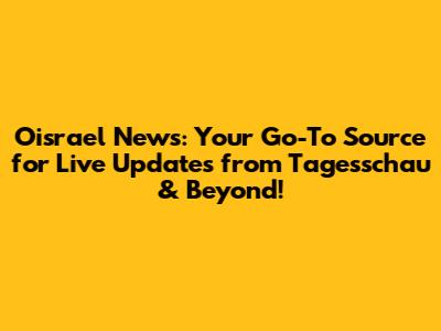 Oisrael News: Your Go-To Source for Live Updates from Tagesschau & Beyond!