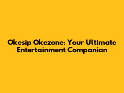 Okesip Okezone: Your Ultimate Entertainment Companion